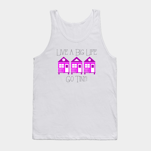 Live a Big Life Go Tiny - Tiny House Tank Top by Love2Dance